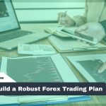 How to Build a Robust Forex Trading Plan